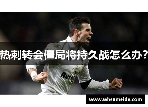 热刺转会僵局将持久战怎么办？